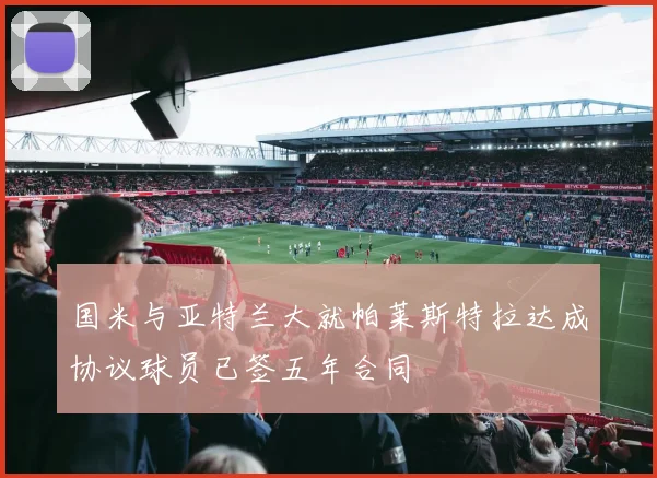 国米与亚特兰大就帕莱斯特拉达成协议球员已签五年合同