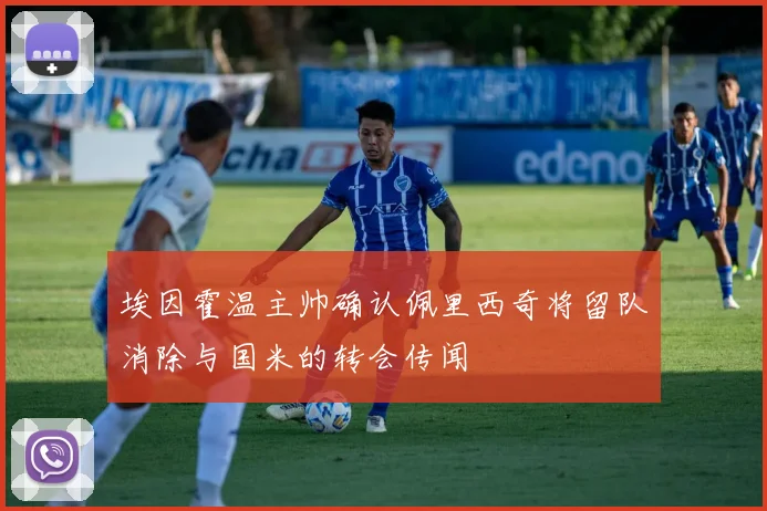 埃因霍温主帅确认佩里西奇将留队消除与国米的转会传闻