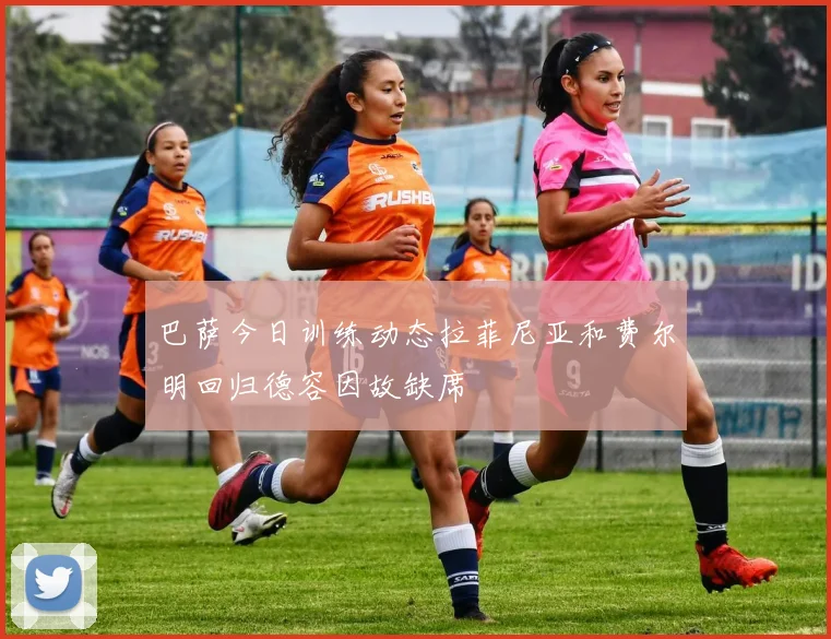 巴萨今日训练动态拉菲尼亚和费尔明回归德容因故缺席
