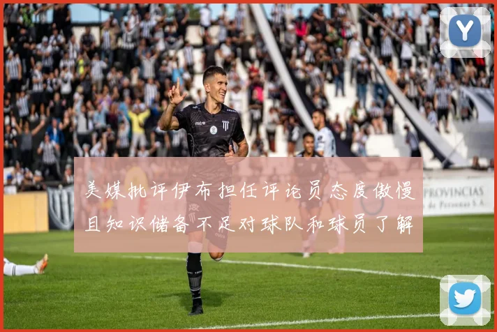 美媒批评伊布担任评论员态度傲慢且知识储备不足对球队和球员了解有限