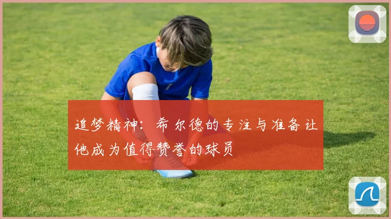 追梦精神：希尔德的专注与准备让他成为值得赞誉的球员