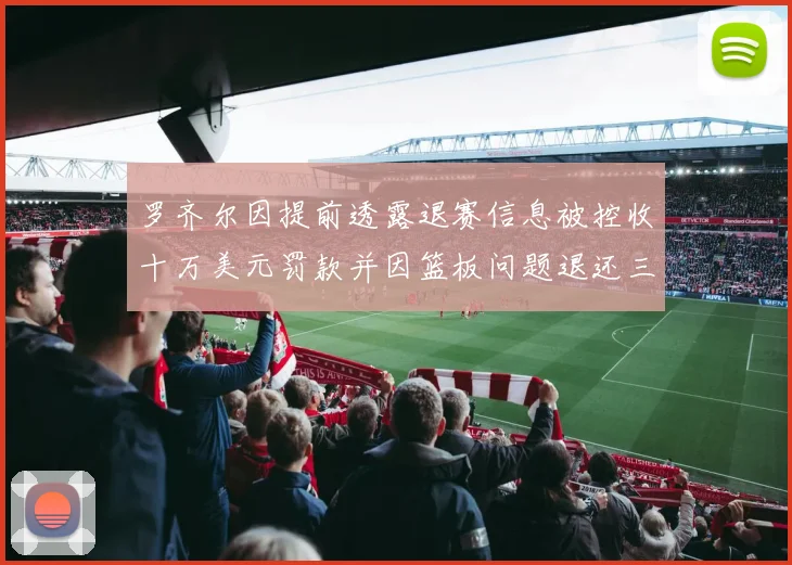 罗齐尔因提前透露退赛信息被控收十万美元罚款并因篮板问题退还三万