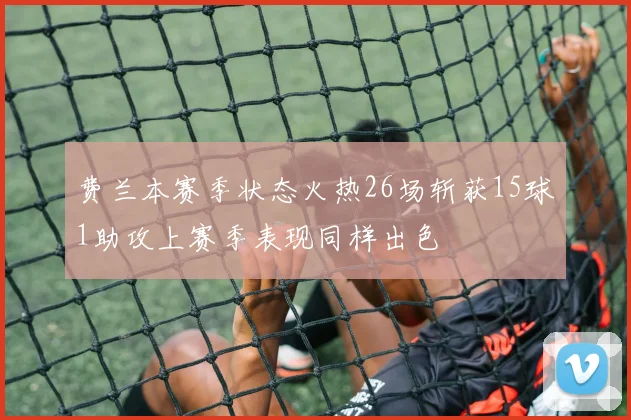 费兰本赛季状态火热26场斩获15球1助攻上赛季表现同样出色