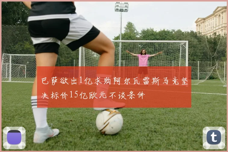 巴萨欲出1亿求购阿尔瓦雷斯马竞坚决标价15亿欧元不谈条件