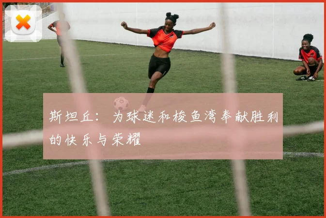 斯坦丘：为球迷和梭鱼湾奉献胜利的快乐与荣耀