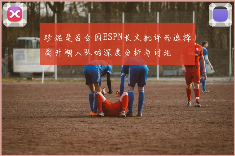 珍妮是否会因ESPN长文批评而选择离开湖人队的深度分析与讨论