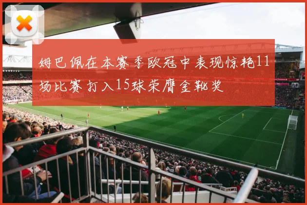 姆巴佩在本赛季欧冠中表现惊艳11场比赛打入15球荣膺金靴奖