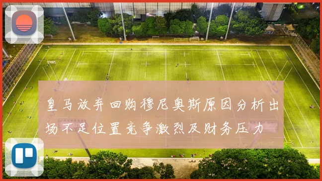 皇马放弃回购穆尼奥斯原因分析出场不足位置竞争激烈及财务压力
