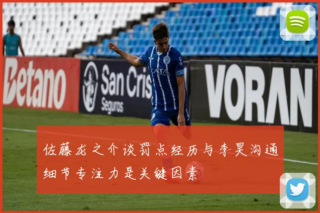 佐藤龙之介谈罚点经历与李昊沟通细节专注力是关键因素