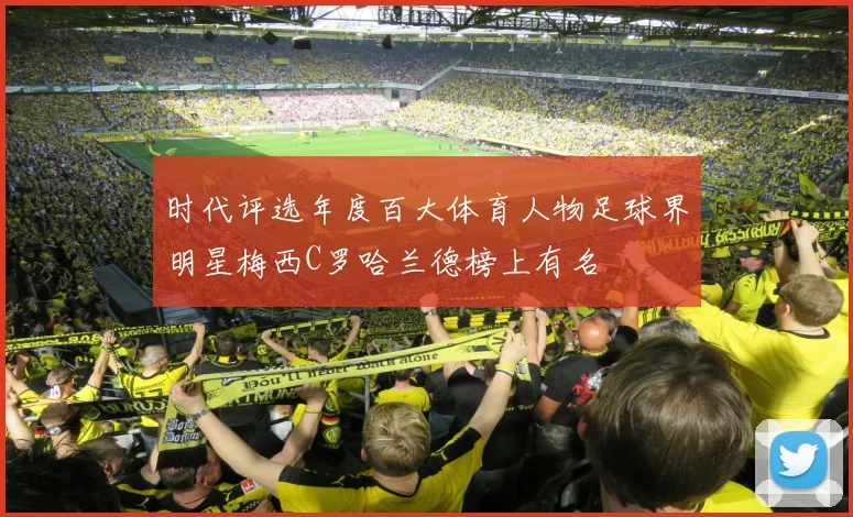 时代评选年度百大体育人物足球界明星梅西C罗哈兰德榜上有名