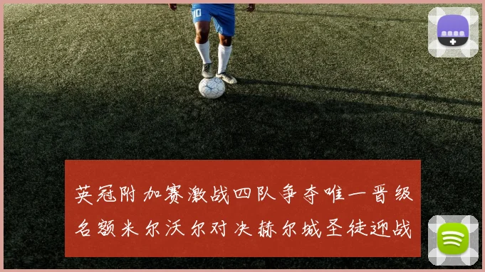 英冠附加赛激战四队争夺唯一晋级名额米尔沃尔对决赫尔城圣徒迎战米堡